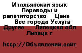 Итальянский язык.Переводы и репетиторство. › Цена ­ 600 - Все города Услуги » Другие   . Липецкая обл.,Липецк г.